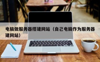 余姚电脑做服务器搭建网站（自己电脑作为服务器建网站）