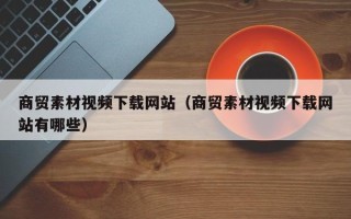 余姚商贸素材视频下载网站（商贸素材视频下载网站有哪些）