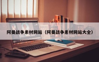 余姚阿曼战争素材网站（阿曼战争素材网站大全）