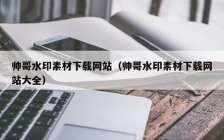 余姚帅哥水印素材下载网站（帅哥水印素材下载网站大全）