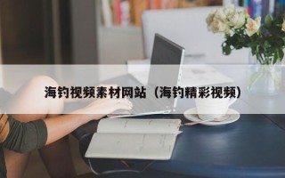 余姚海钓视频素材网站（海钓精彩视频）