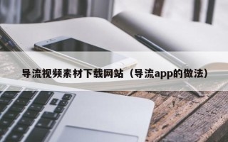 余姚导流视频素材下载网站（导流app的做法）