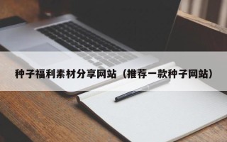 余姚种子福利素材分享网站（推荐一款种子网站）