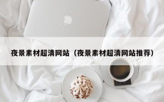 余姚夜景素材超清网站（夜景素材超清网站推荐）