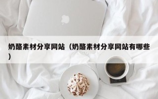 余姚奶酪素材分享网站（奶酪素材分享网站有哪些）