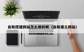余姚自助搭建网站怎么做的呢（自助建立网站）