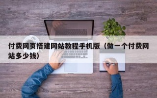 余姚付费网页搭建网站教程手机版（做一个付费网站多少钱）
