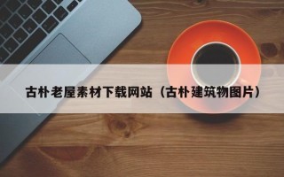 余姚古朴老屋素材下载网站（古朴建筑物图片）