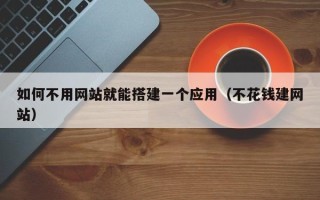 余姚如何不用网站就能搭建一个应用（不花钱建网站）