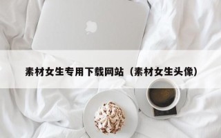 余姚素材女生专用下载网站（素材女生头像）